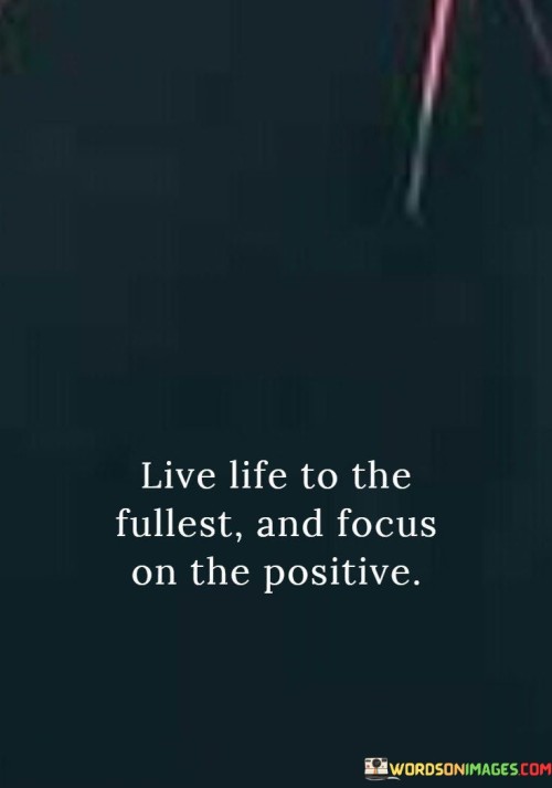 Live-Life-To-The-Fullest-And-Focus-On-The-Positive-Quotes