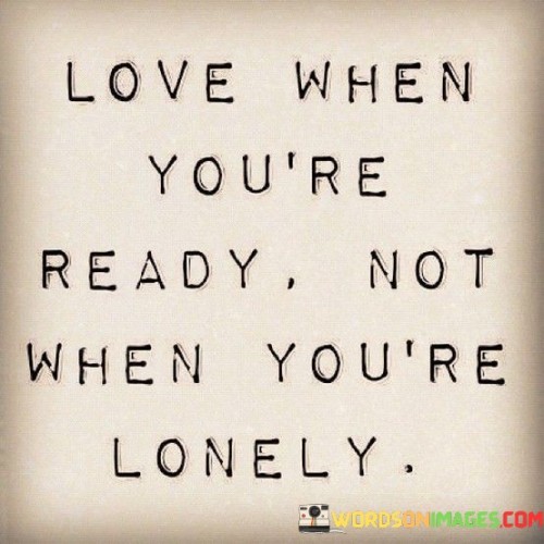 Love When You're Ready Not When You're Lonely Quotes