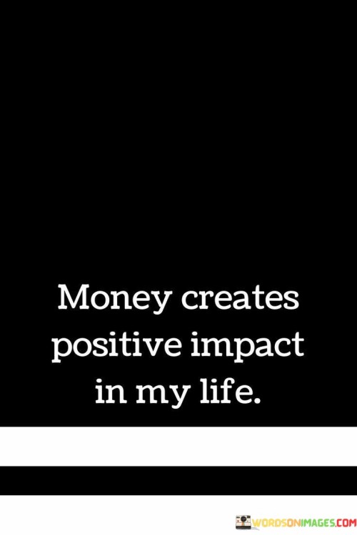 Money Creates Positive Impact In My Life Quotes