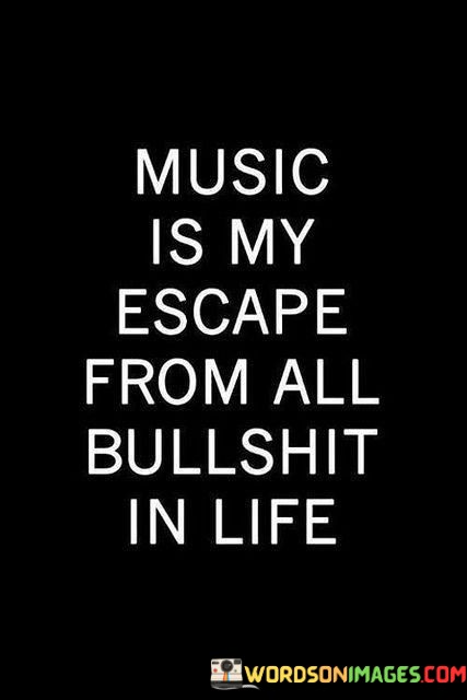 Music-Is-My-Escape-From-All-Bullshit-In-Lifs-Quotes.jpeg
