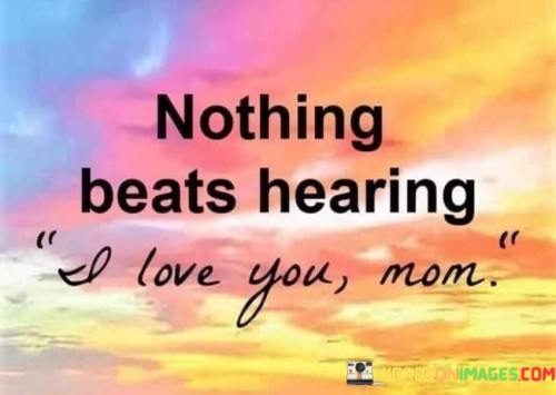 Nothing-Beats-Hearing-I-Love-You-Mom-Quotes.jpeg