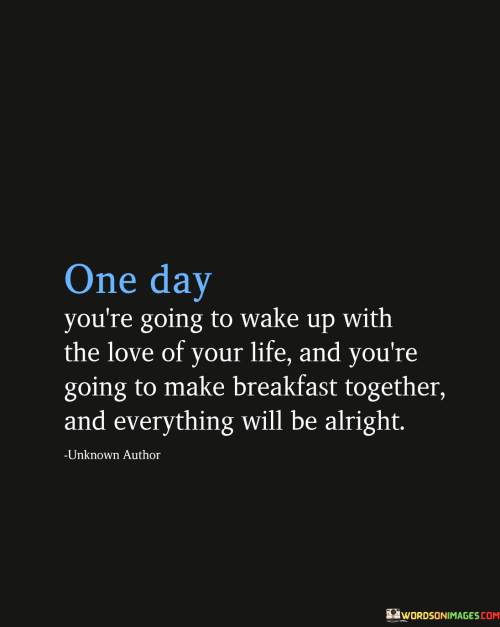 One-Day-Youre-Going-To-Wake-Up-With-The-Love-Of-Your-Life-Quotes.png