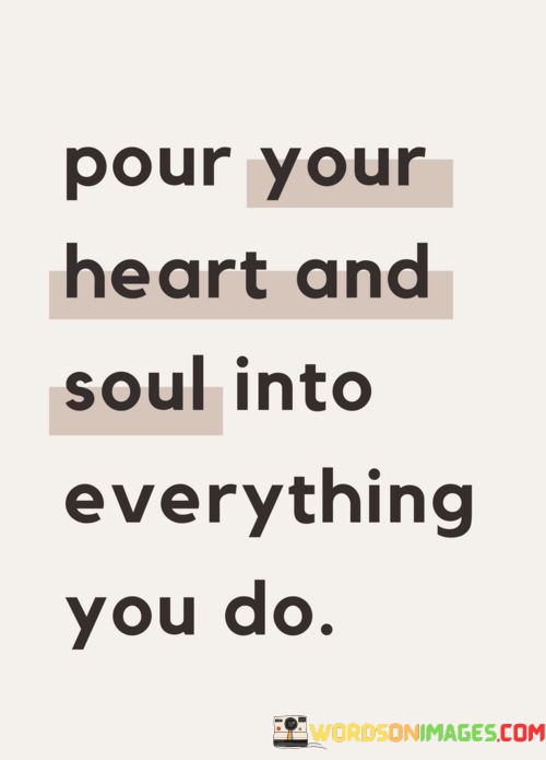 Pour-Your-Heart-And-Soul-Into-Everything-You-Do-Quotes.jpeg