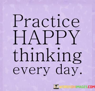 Practice-Happy-Thinking-Every-Day-Quotes.jpeg