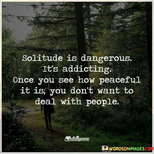 Solitude Is Dangerous It's Addicting Once You See Quotes