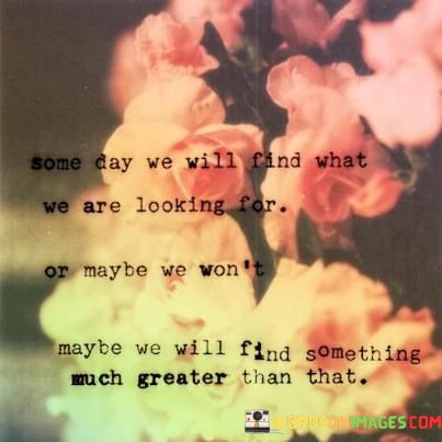 Some-Day-We-Will-Find-What-We-Are-Looking-Quotes.jpeg