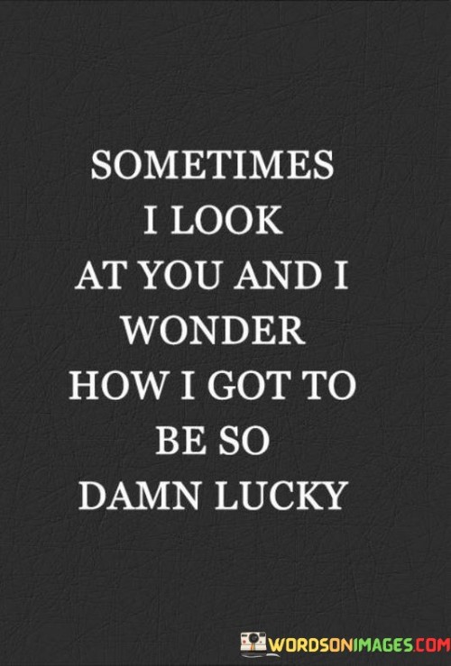 Sometimes I Look At You And I Wonder How I Got Quotes