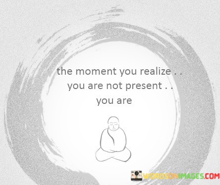 The-Moment-You-Realize-You-Are-Not-Present-Quotes.jpeg