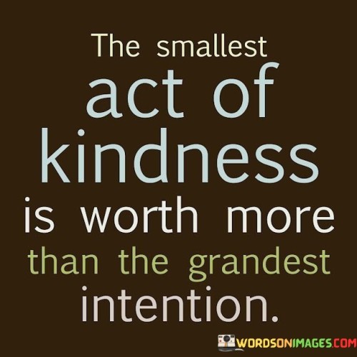 The Smallest Act Of Kindness Is Worth More Quotes