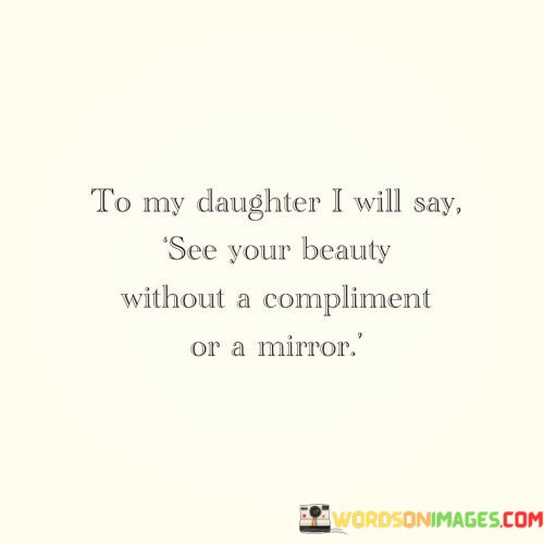 To-My-Daughter-I-Will-Say-See-Your-Beauty-Without-Quotes.jpeg