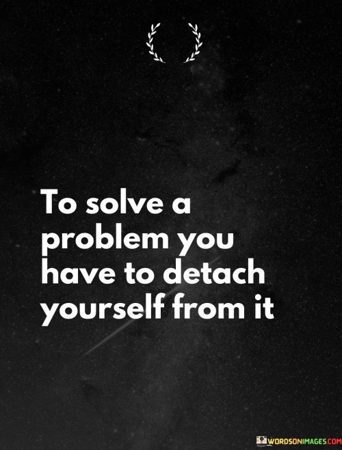 To-Solve-A-Problem-You-Have-To-Detach-Quotes.jpeg