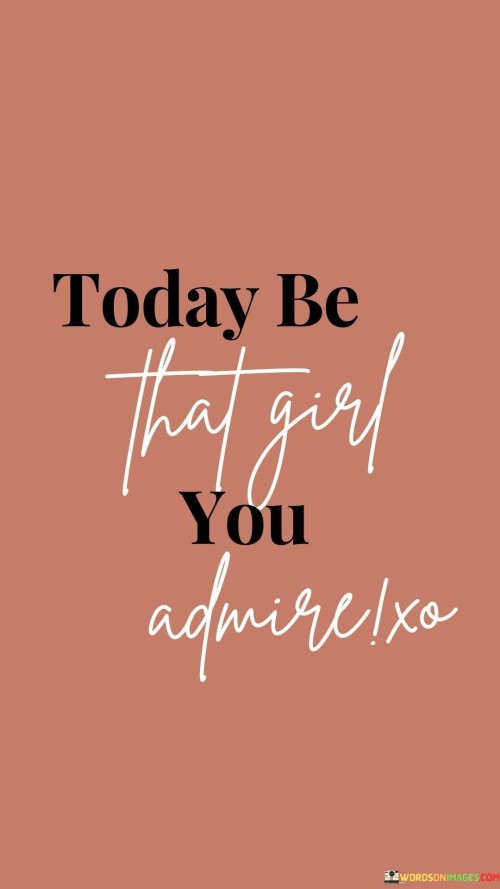 Today-Be-That-Girl-You-Admirclx-Quotes.jpeg