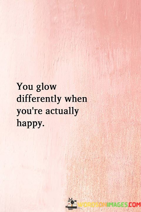 You-Glow-Differently-When-Youre-Actually-Happy-Quotes.jpeg