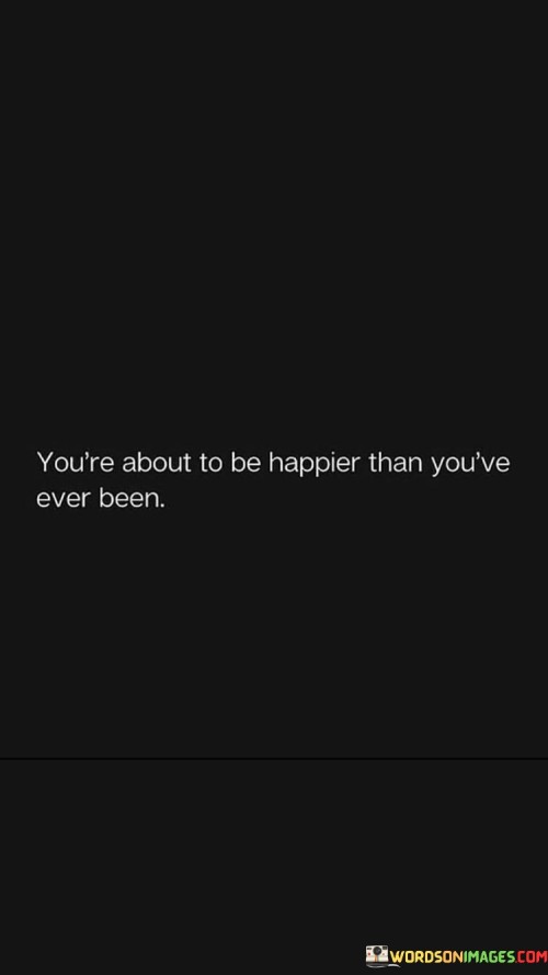 You're About To Be Happier Then You're Even Been Quotes