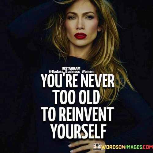 Youre-Never-Too-Old-To-Reinvent-Yourself-Quotes.jpeg