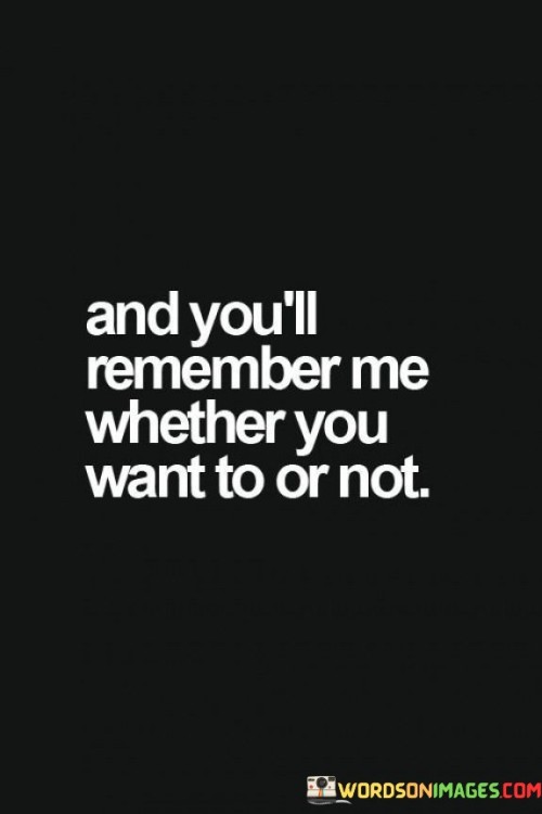 And You'll Remember Me Wether You Want Quotes