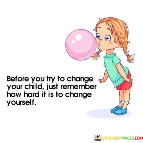 Before You Try To Change Your Child Just Remember Quotes