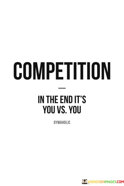 In this quote, "Competition In The End It's You Vs You," it means that competition, or the challenge of being better, ultimately boils down to a battle within yourself. In other words, you're not really competing against others, but against your own limitations and capabilities.

Imagine you're trying to improve in something, like sports or your job. Instead of constantly comparing yourself to others, this quote suggests focusing on your personal growth. You set your own standards and try to surpass them. It's like trying to beat your own high score in a game. This way, you become better by pushing yourself to do your best, rather than getting discouraged by comparing yourself to others.

So, in simple terms, this quote reminds us that the most important competition we face is the one with ourselves. By striving to become better versions of ourselves, we can achieve our goals and find success in various aspects of life.