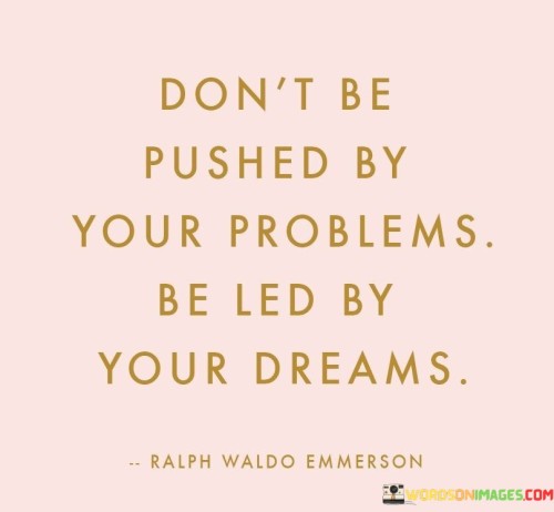 Don't Be Pushed By Your Problems Be Led By Your Dreams Quotes