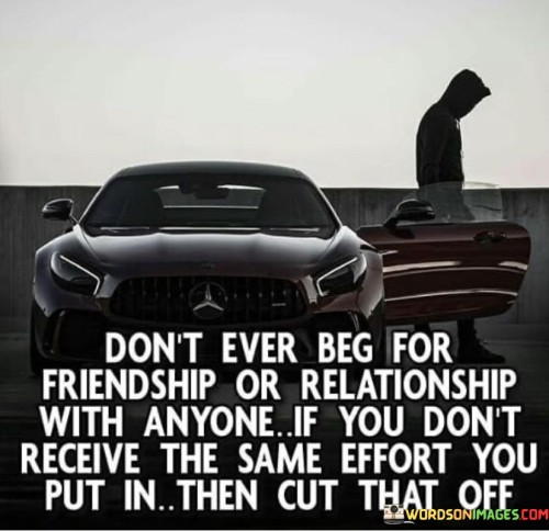 Don't Ever Beg For Friendship Or Quotes