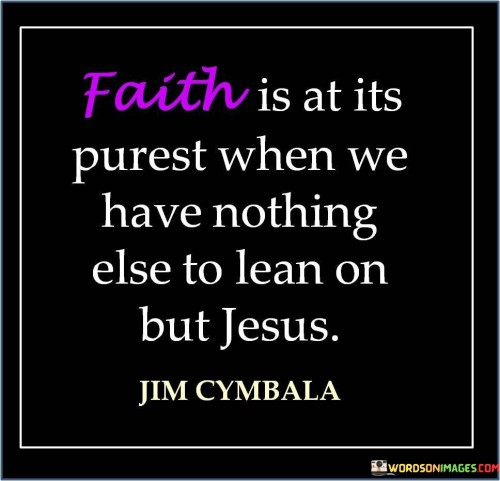 Faith Is At Its Purest When We Have Nothing Quotes