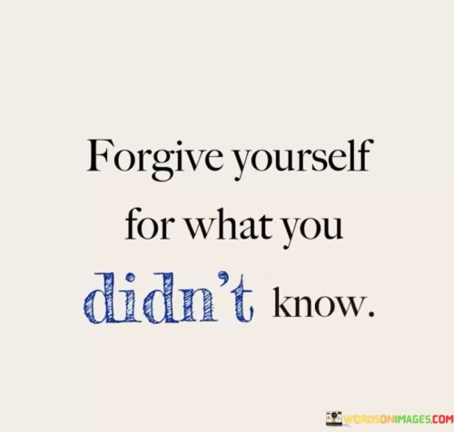 Forgive-Yourself-For-What-You-Didnt-Know-Quotes.jpeg