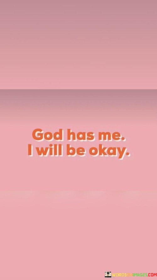 God Has Me I Will Be Okay Quotes