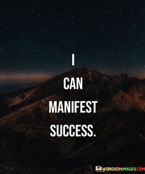 This statement expresses the belief in one's ability to bring about success through manifestation.

The phrase "I can manifest success" indicates a strong sense of self-confidence and determination. It suggests that the speaker believes in their capacity to attract and create success in their life.

In essence, this statement underscores the power of positive thinking and intention in achieving one's goals. It reflects the idea that by aligning one's mindset, actions, and intentions towards success, it is possible to manifest and bring about the desired outcomes.