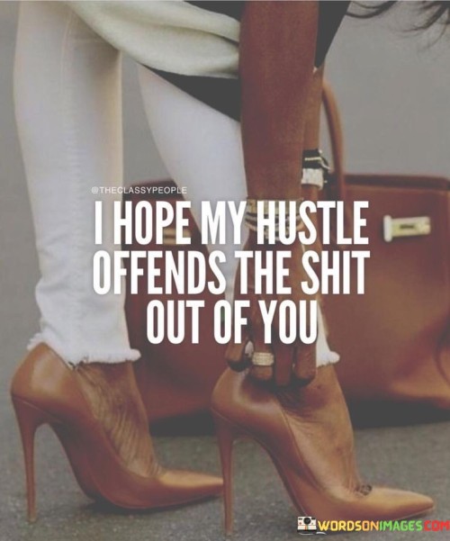 I-Hope-My-Hustle-Offends-The-Shit-Out-Of-You-Quotes.jpeg