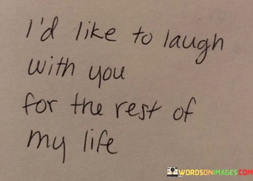 I'd Like To Laugh With You For The Rest Of My Life Quotes