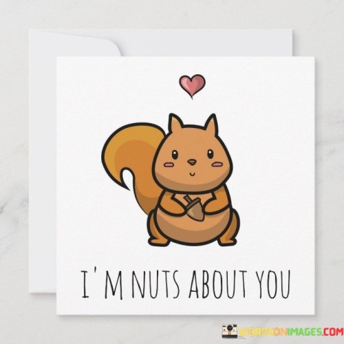 The phrase "I'm Nuts About You" is a fun and affectionate way to express deep feelings of love and admiration for someone. It's like saying you're crazy about them, but in a good way. Imagine it's like having a strong, warm feeling in your heart when you think about that special person. It's a bit like having a favorite treat, and that person is your favorite "sweet" in life.

This expression often indicates that you find someone incredibly special and enjoyable to be around. It's like saying they bring joy and happiness into your life, just like how a handful of your favorite nuts can make your day better. It's a lighthearted way to let someone know they mean a lot to you.

When you say, "I'm Nuts About You," you're telling someone that they are unique and cherished in your eyes. It's a way to show your affection and appreciation, like telling them they're the best thing that has happened to you. So, whether you're saying it to a friend, a family member, or a romantic partner, it's a sweet and endearing way to express your love and admiration.