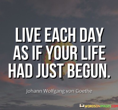 Live-Each-Day-As-If-Your-Life-Had-Just-Begun-Quotes.jpeg