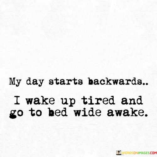 My Day Starts Backwards I Wake Up Tired Quotes