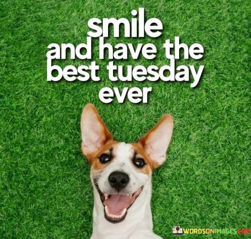 The quote "Smile and Have the Best Tuesday Ever" encapsulates a cheerful and motivating sentiment. It encourages embracing the new day with a positive attitude and a genuine smile. By choosing to smile, you set the tone for your Tuesday, fostering a mindset of optimism and enthusiasm.

The phrase "Have the Best Tuesday Ever" sets a hopeful tone, implying that each day holds the potential for greatness. It's a reminder that our attitude and outlook play a significant role in shaping our experiences. By approaching the day with a smile, you're more likely to navigate challenges with resilience and savor the joyful moments.

In essence, this quote serves as a reminder of the power of positivity. It emphasizes the role of our emotions in shaping our days and encourages us to actively participate in making each Tuesday – or any day – a fulfilling and enjoyable experience.