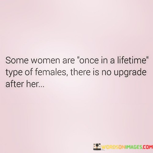 Some Women Are Once In A Lifetime Quotes