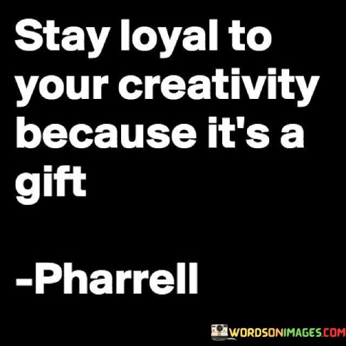 Stay Loyal To Your Creativity Because It's A Gift Quotes