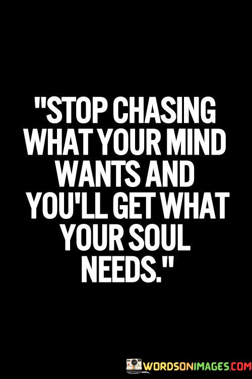 Stop-Chasing-What-Your-Mind-Wants-And-Youll-Get-What-Quotes.jpeg