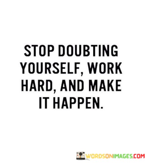 Stop-Doubting-Yourself-Work-Hard-And-Make-It-Happen-Quotes.jpeg