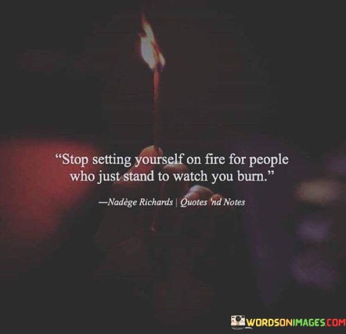 Stop-Setting-Yourself-On-Fire-For-People-Quotes.jpeg