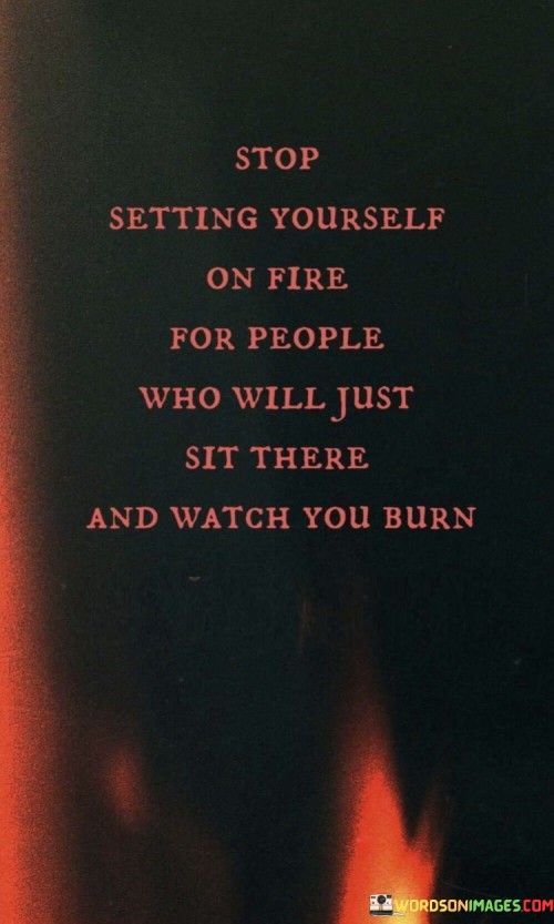 Stop-Setting-Yourself-On-Fire-For-People-Quotes96c2026f23f9cf87.jpeg