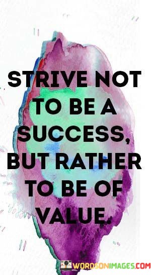 Strive-Not-To-Be-A-Success-But-Rather-To-Be-Of-Value-Quotes.jpeg