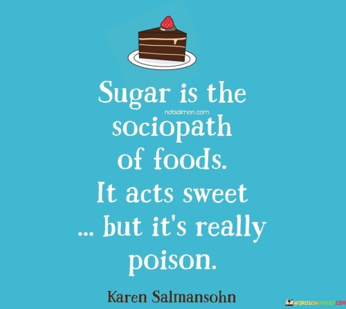 Sugar Is The Sociopath Of Foods It Acts Sweet But It's Quotes