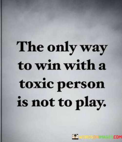 The Only Man Way To Win With A Toxic Person Is Not To Play Quotes