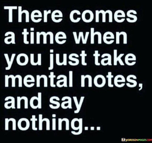 There Come A Time When You Just Take Mental Notes Quotes