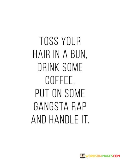 Toss Your Hair In A Bun Drink Some Coffee Quotes