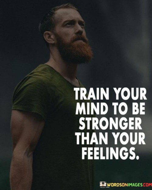 Train Your Mind To Be Stronger Than Your Feelings Quotes