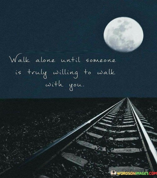 Walk Alone Until Someone Is Truly Willing To Quotes