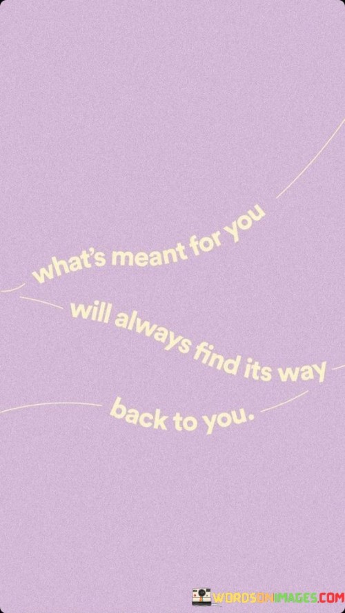 This quote means that the things or opportunities that are meant for you will eventually come to you, even if they seem to have been lost or taken away at some point. It's like saying that destiny has a way of bringing what belongs to you back into your life.

Life can be full of twists and turns, and sometimes it may feel like we've lost something important. However, this quote reminds us to have faith that if something is truly meant for us, it will find its way back, no matter how lost or distant it may seem.

It encourages us to trust in the natural course of things and not to worry too much about what we might have missed out on. Instead, focus on the belief that if it's meant to be, it will come back to us when the time is right. So, in simple terms, this quote teaches us to have patience and faith in the journey of life.