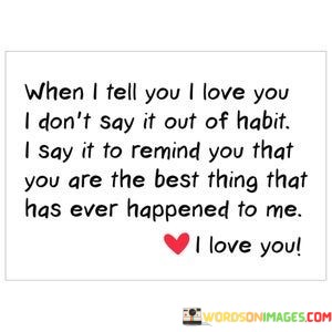 When-I-Tell-You-I-Love-You-I-Dont-Say-It-Out-Of-Habit-I-Say-It-To-Quotes.jpeg