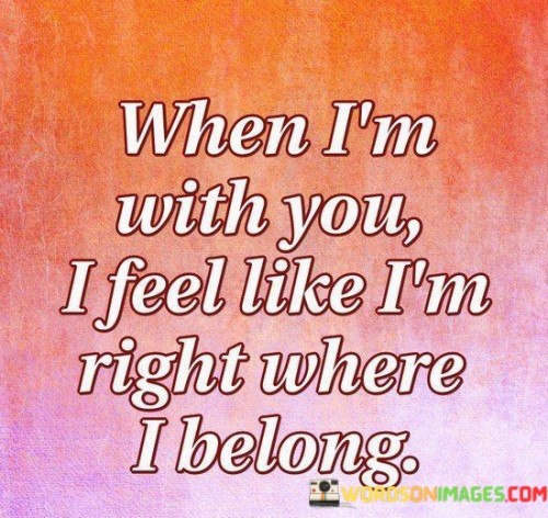 When I'm With You I Feel Like I'm Right Where I Belong Quotes